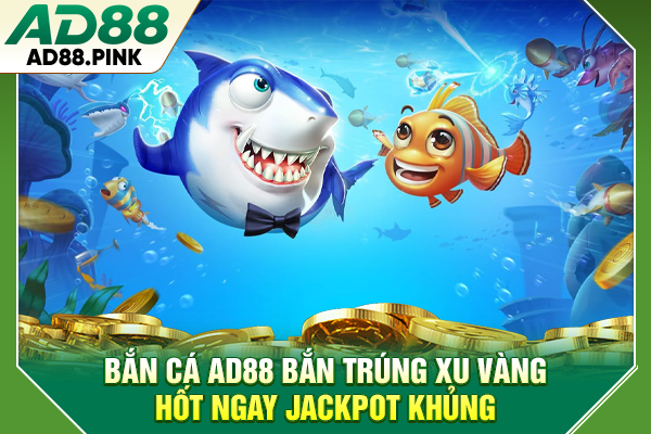 Bắn Cá AD88 Bắn Trúng Xu Vàng, Hốt Ngay Jackpot Khủng