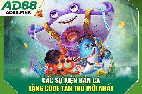 Bắn Cá Tặng Code Tân Thủ, Nhận Quà Khởi Nghiệp Miễn Phí Các sự kiện bắn cá tặng code tân thủ mới nhất