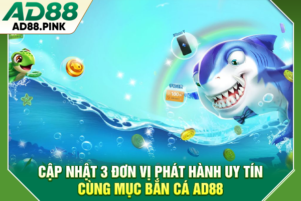Bắn Cá AD88 Bắn Trúng Xu Vàng, Hốt Ngay Jackpot Khủng Cập nhật 3 đơn vị phát hành uy tín cùng mục bắn cá AD88