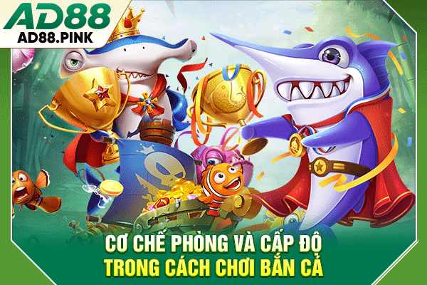 Cách Chơi Bắn Cá, Cơ Chế Đơn Giản, Trải Nghiệm Hấp Dẫn Cơ chế phòng và cấp độ trong cách chơi bắn cá