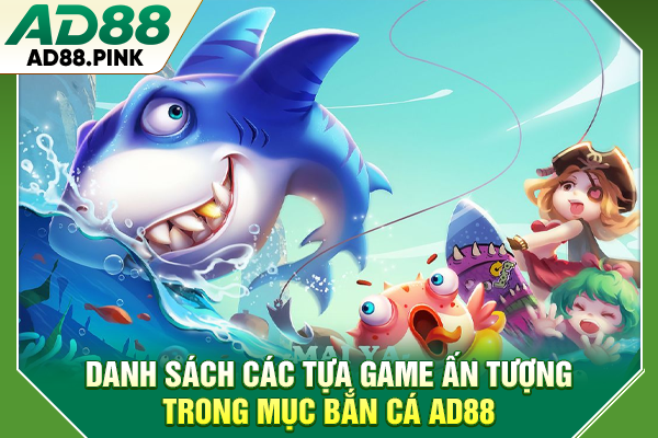 Bắn Cá AD88 Bắn Trúng Xu Vàng, Hốt Ngay Jackpot Khủng Danh sách các tựa game ấn tượng trong mục bắn cá AD88