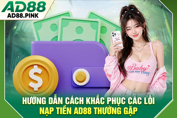 Nạp tiền AD88 Nhanh Chóng, Đơn Giản Chỉ Với 4 Thao Tác Hướng dẫn cách khắc phục các lỗi nạp tiền AD88 thường gặp