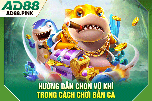 Cách Chơi Bắn Cá, Cơ Chế Đơn Giản, Trải Nghiệm Hấp Dẫn Hướng dẫn chọn vũ khí trong cách chơi bắn cá