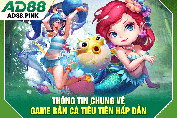 Bắn Cá Tiểu Tiên Hấp Dẫn, Chơi Đơn Giản, Nhận Thưởng Lớn Thông tin chung về game bắn cá tiểu tiên hấp dẫn